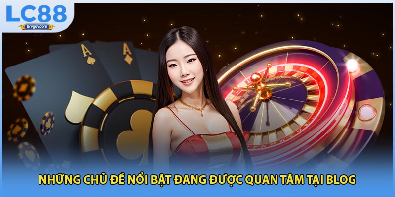 Những chủ đề nổi bật đang được quan tâm tại blog