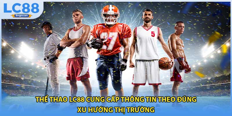 Thể thao LC88 cung cấp thông tin theo đúng xu hướng thị trường